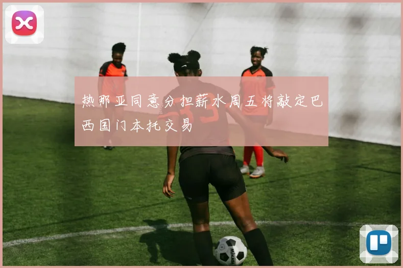 热那亚同意分担薪水周五将敲定巴西国门本托交易